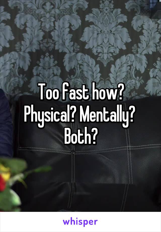 Too fast how? Physical? Mentally? 
Both?