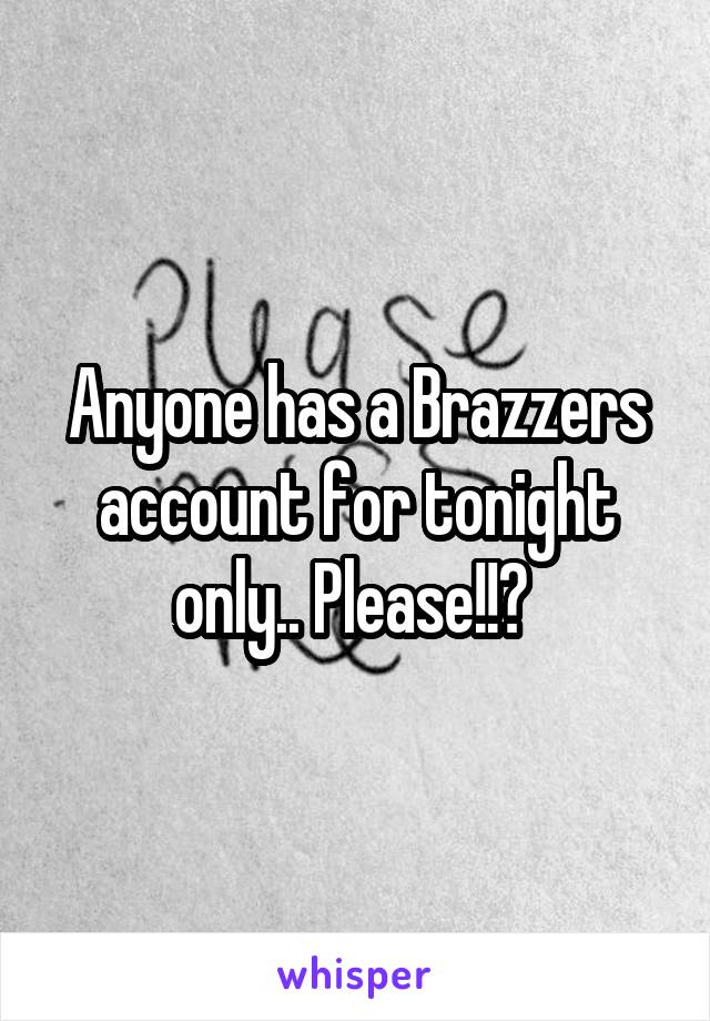 Anyone has a Brazzers account for tonight only.. Please!!? 