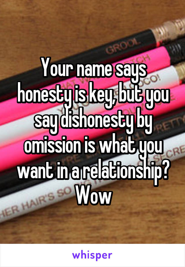 Your name says honesty is key, but you say dishonesty by omission is what you want in a relationship? Wow