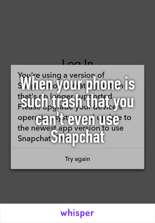 When your phone is such trash that you can't even use Snapchat