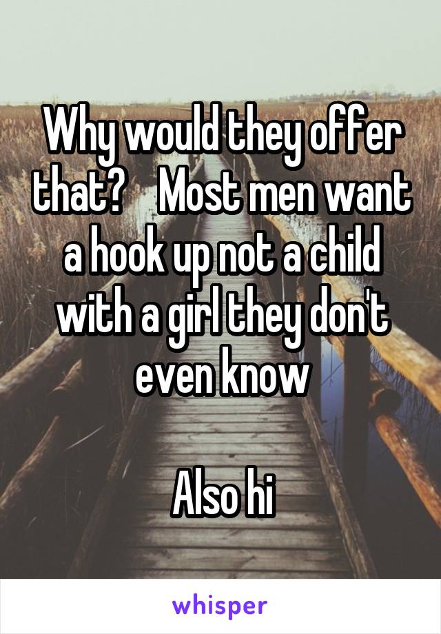 Why would they offer that?    Most men want a hook up not a child with a girl they don't even know

Also hi