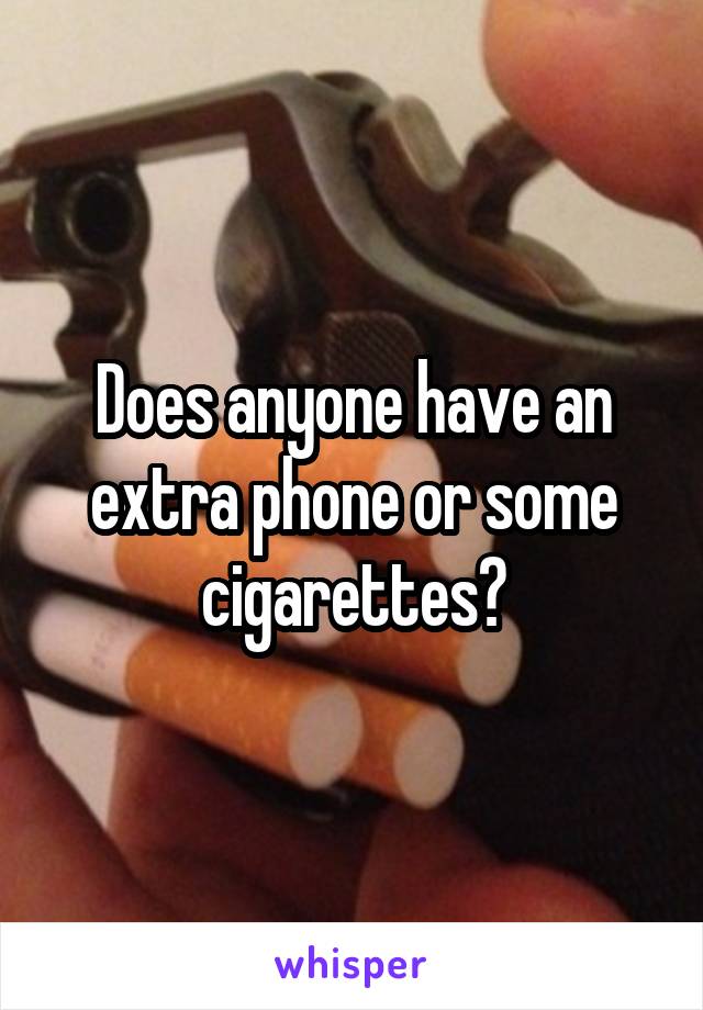 Does anyone have an extra phone or some cigarettes?