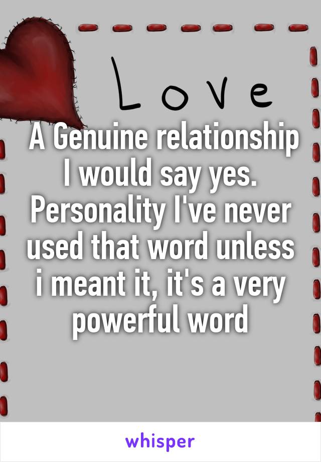  A Genuine relationship I would say yes. Personality I've never used that word unless i meant it, it's a very powerful word