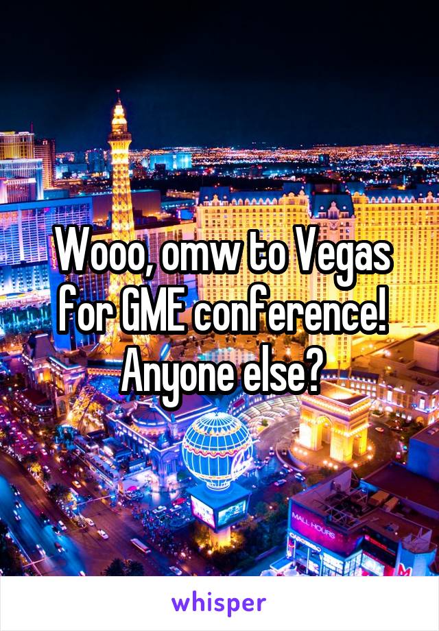 Wooo, omw to Vegas for GME conference! Anyone else?