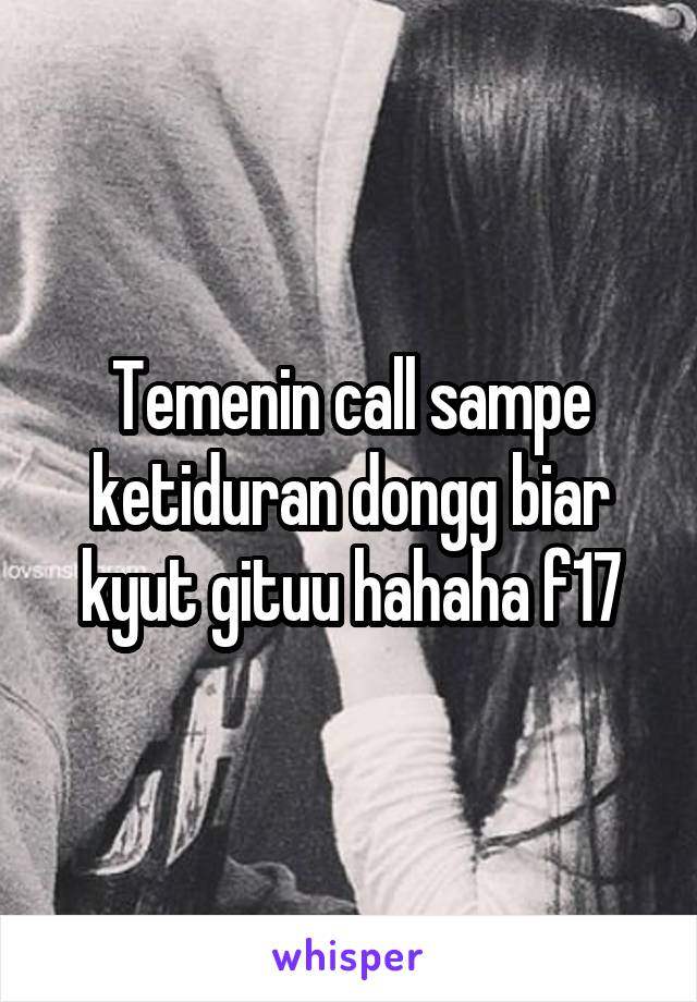 Temenin call sampe ketiduran dongg biar kyut gituu hahaha f17