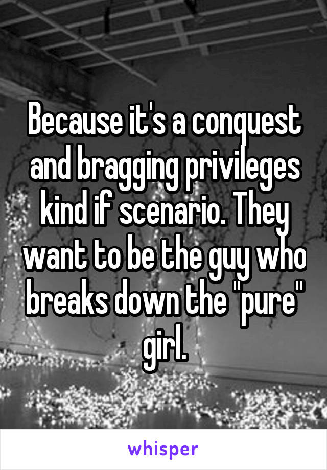 Because it's a conquest and bragging privileges kind if scenario. They want to be the guy who breaks down the "pure" girl.