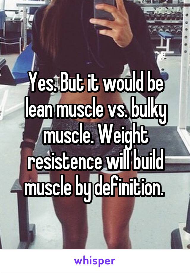 Yes. But it would be lean muscle vs. bulky muscle. Weight resistence will build muscle by definition. 