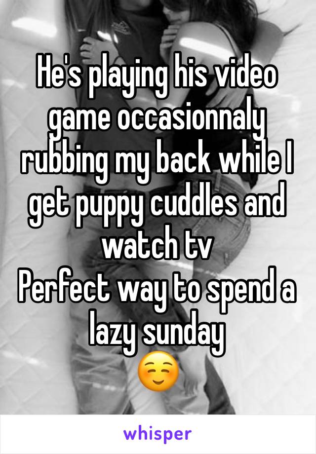 He's playing his video game occasionnaly rubbing my back while I get puppy cuddles and watch tv 
Perfect way to spend a lazy sunday
☺️