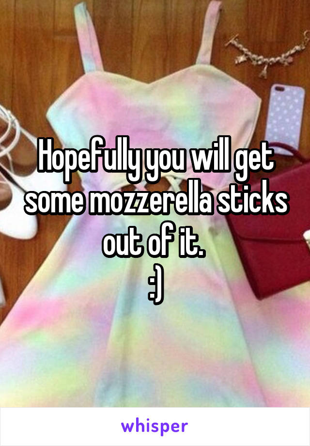 Hopefully you will get some mozzerella sticks out of it. 
:)