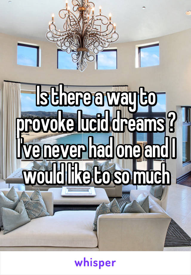 Is there a way to provoke lucid dreams ? I've never had one and I would like to so much