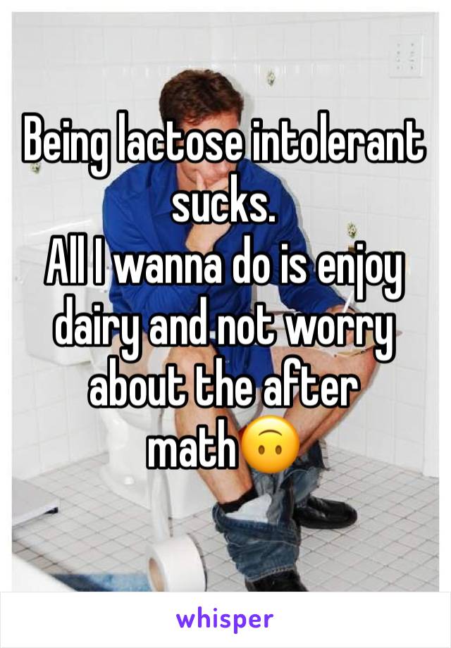 Being lactose intolerant sucks. 
All I wanna do is enjoy dairy and not worry about the after math🙃