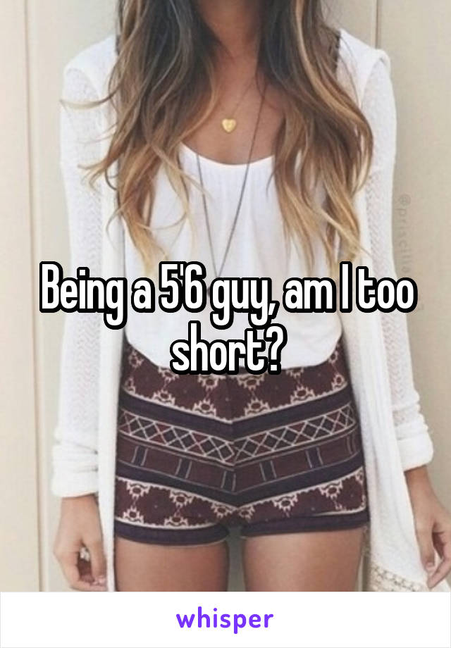 Being a 5'6 guy, am I too short?