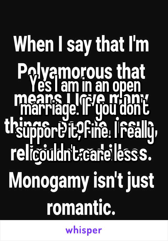 Yes I am in an open marriage. If you don't support it, fine. I really couldn't care less