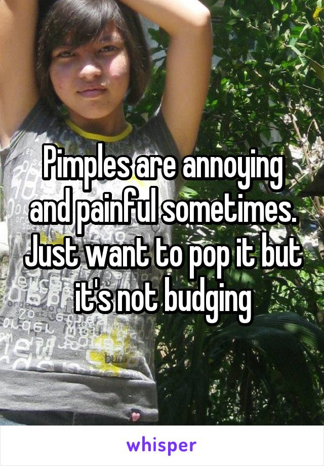 Pimples are annoying and painful sometimes. Just want to pop it but it's not budging