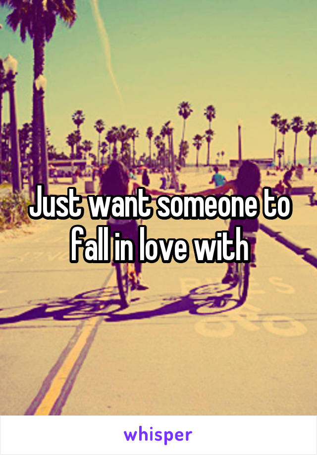 Just want someone to fall in love with