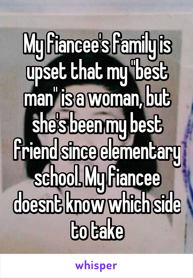 My fiancee's family is upset that my "best man" is a woman, but she's been my best friend since elementary school. My fiancee doesnt know which side to take