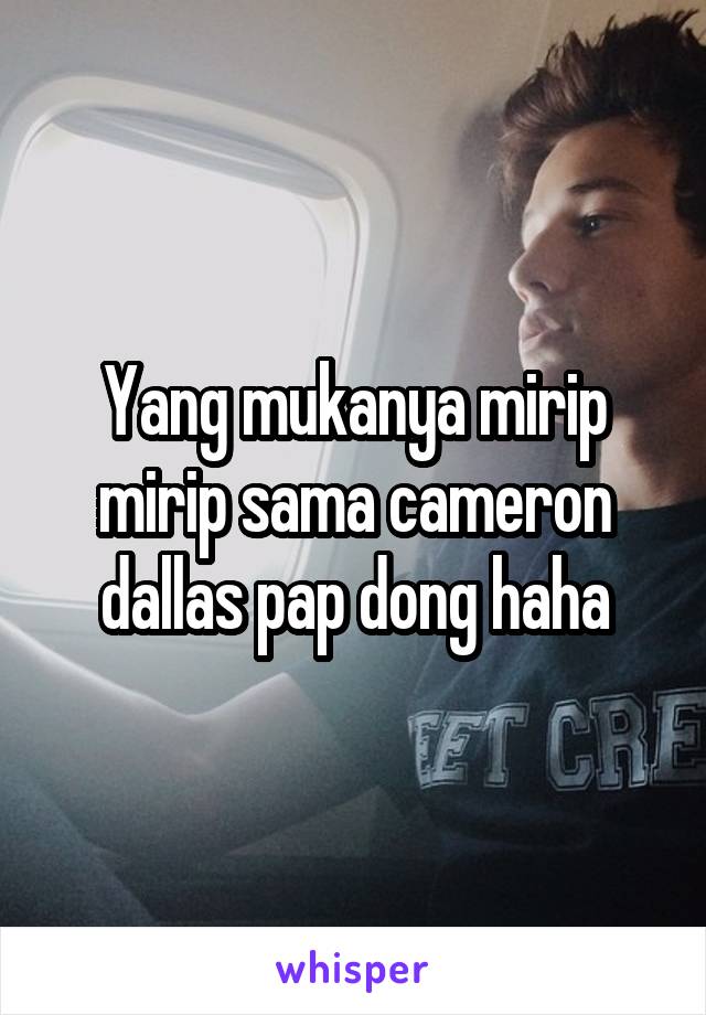 Yang mukanya mirip mirip sama cameron dallas pap dong haha