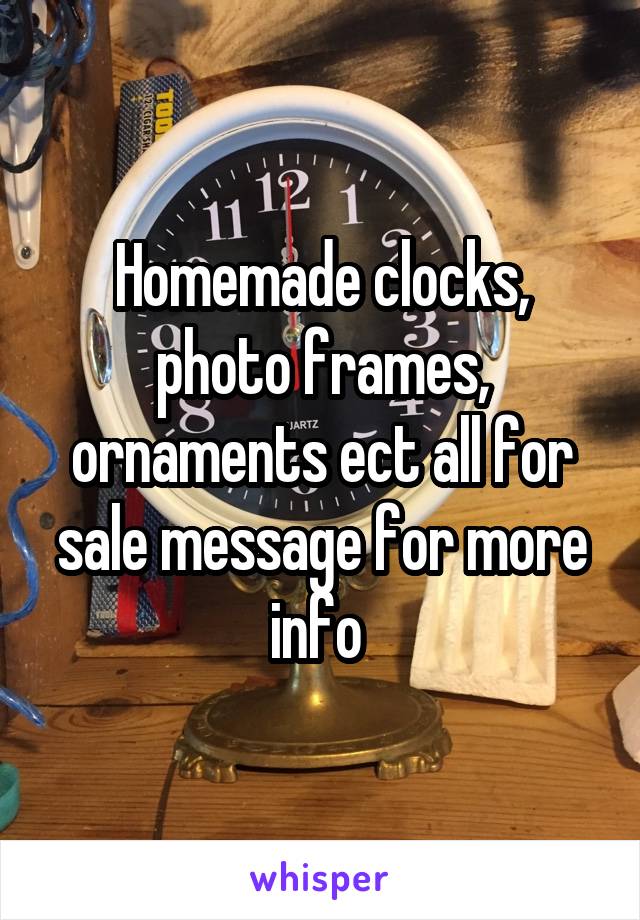 Homemade clocks, photo frames, ornaments ect all for sale message for more info 