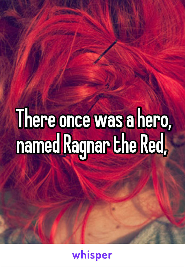 There once was a hero, named Ragnar the Red, 