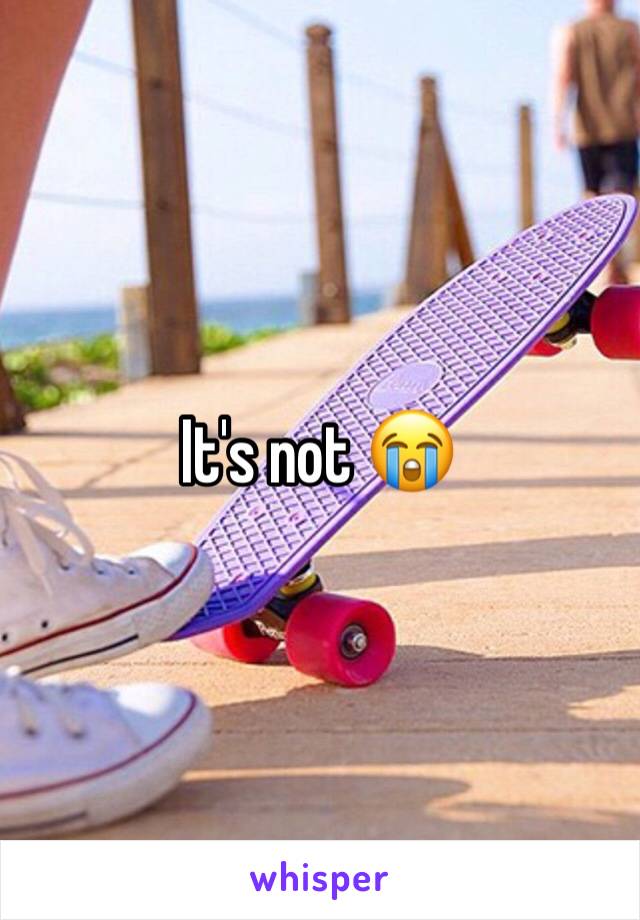 It's not 😭