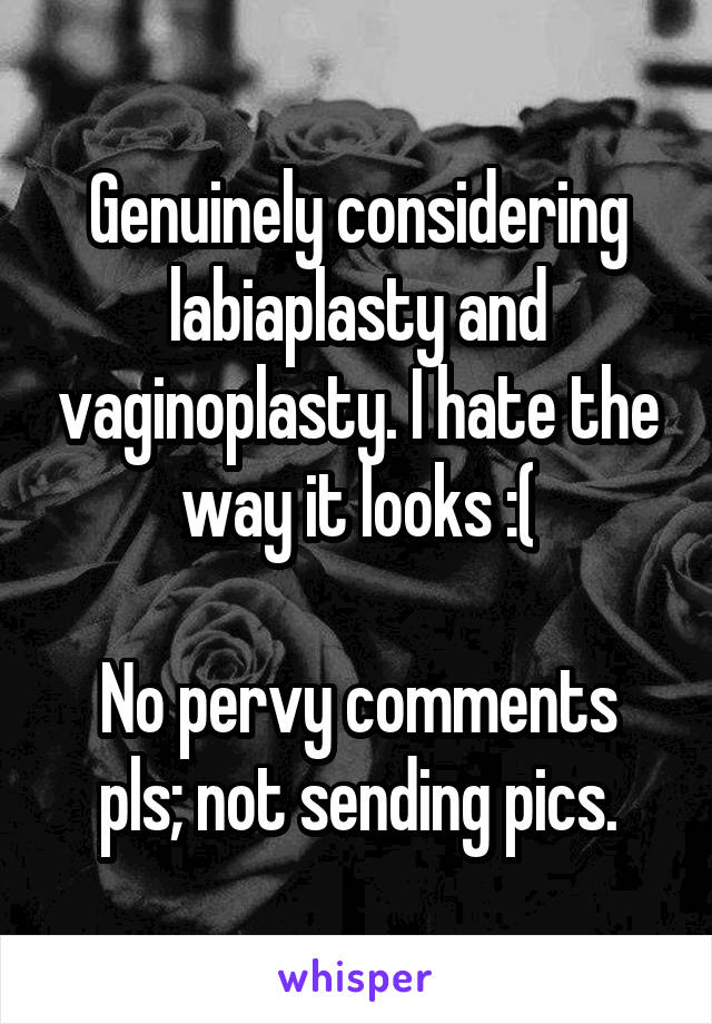 Genuinely considering labiaplasty and vaginoplasty. I hate the way it looks :(

No pervy comments pls; not sending pics.