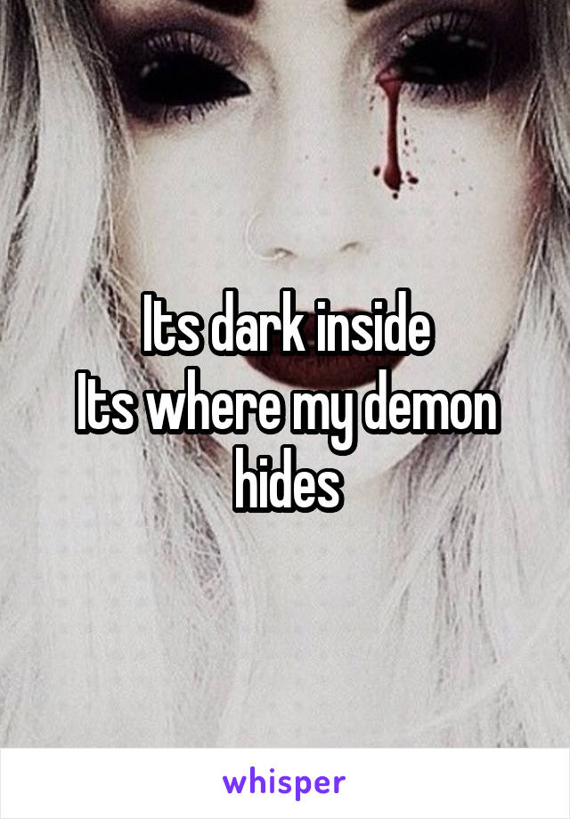 Its dark inside
Its where my demon hides