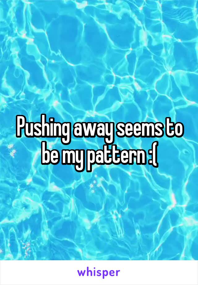 Pushing away seems to be my pattern :(