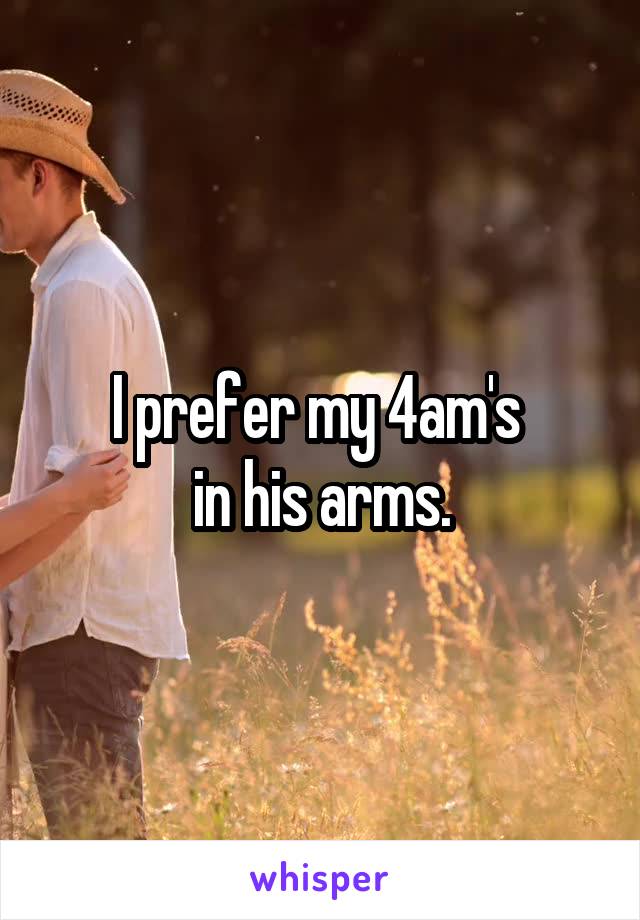 I prefer my 4am's 
in his arms.