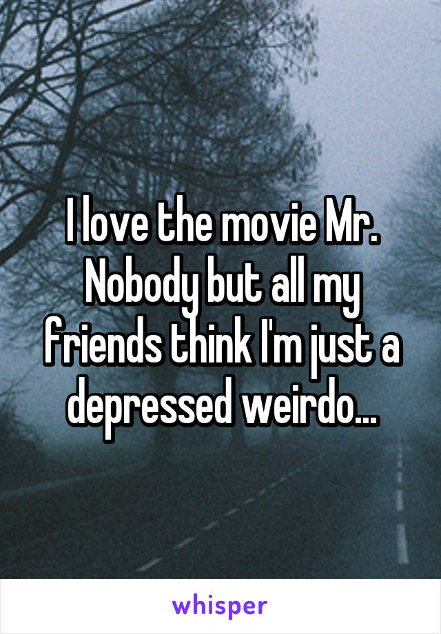 I love the movie Mr. Nobody but all my friends think I'm just a depressed weirdo...