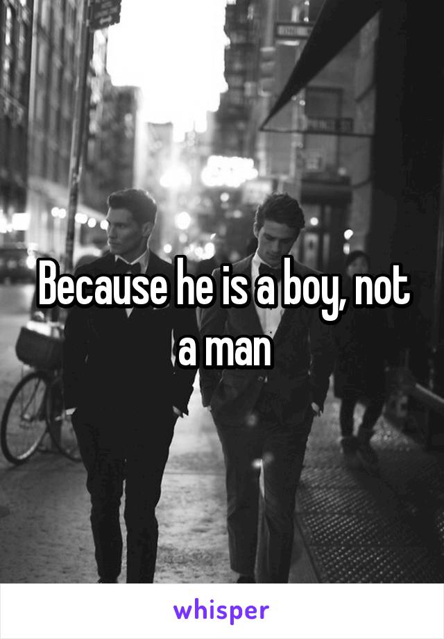 Because he is a boy, not a man