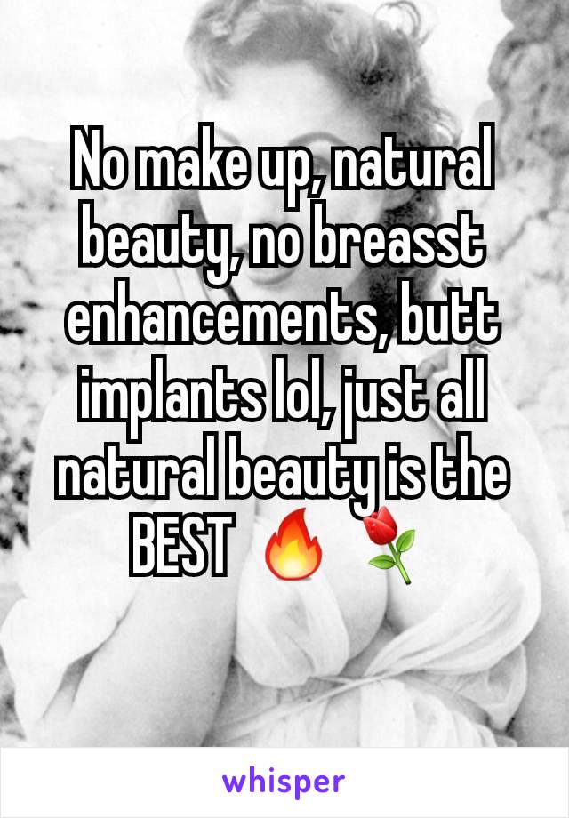 No make up, natural beauty, no breasst enhancements, butt implants lol, just all natural beauty is the BEST 🔥⚘