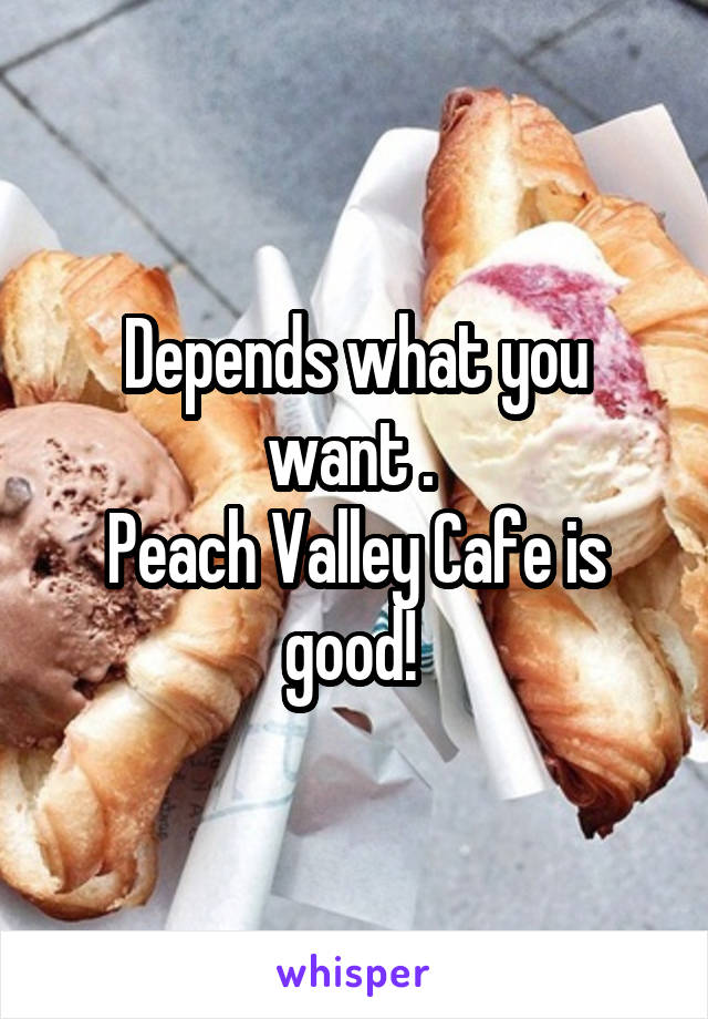 Depends what you want . 
Peach Valley Cafe is good! 