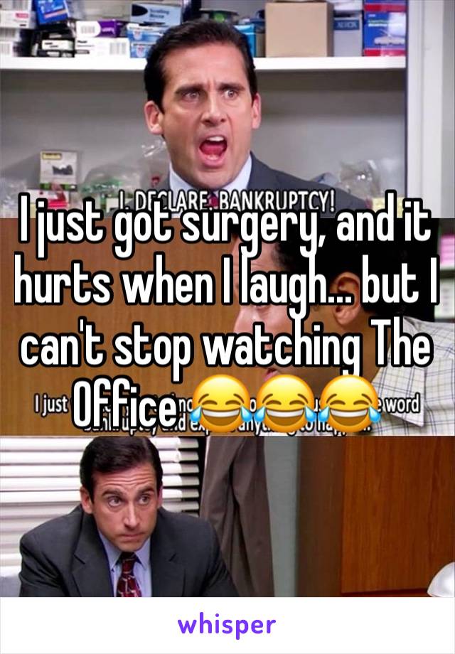 I just got surgery, and it hurts when I laugh... but I can't stop watching The Office 😂😂😂