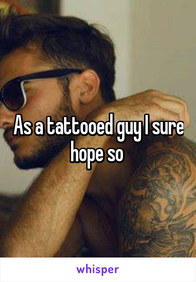 As a tattooed guy I sure hope so 