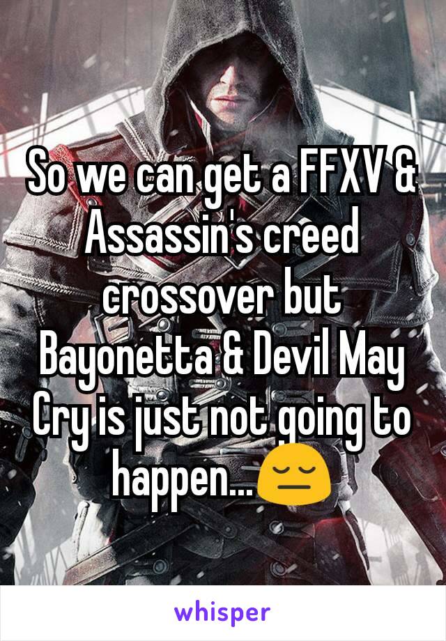 So we can get a FFXV & Assassin's creed crossover but Bayonetta & Devil May Cry is just not going to happen...😔