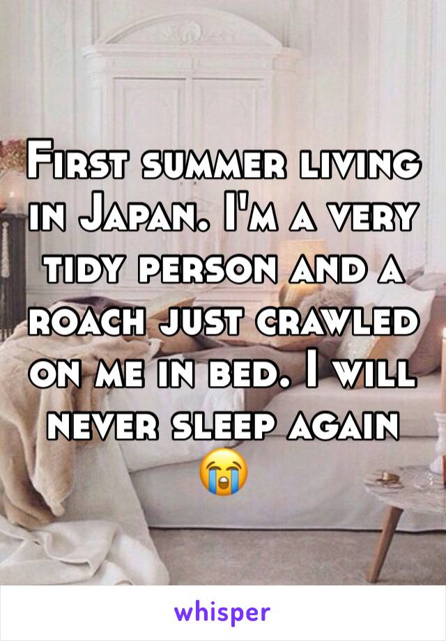 First summer living in Japan. I'm a very tidy person and a roach just crawled on me in bed. I will never sleep again 😭