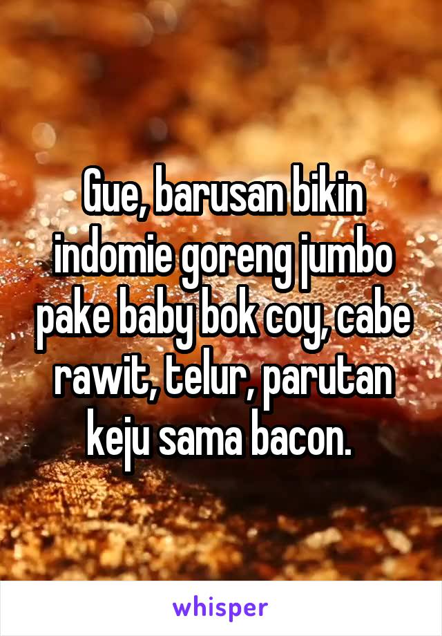 Gue, barusan bikin indomie goreng jumbo pake baby bok coy, cabe rawit, telur, parutan keju sama bacon. 