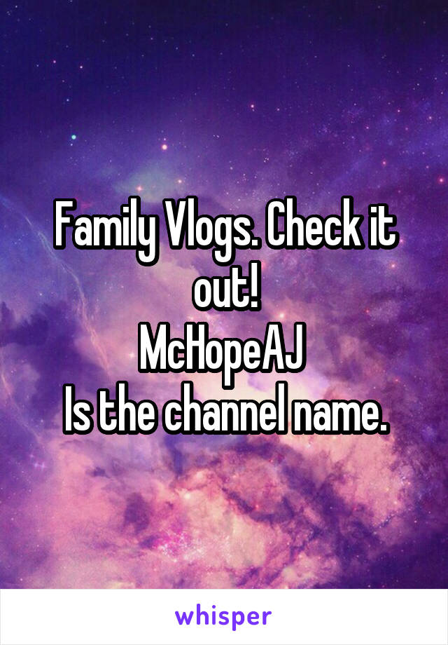 Family Vlogs. Check it out!
McHopeAJ 
Is the channel name.