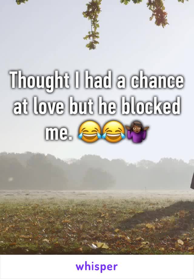 Thought I had a chance at love but he blocked me. 😂😂🤷🏾‍♀️