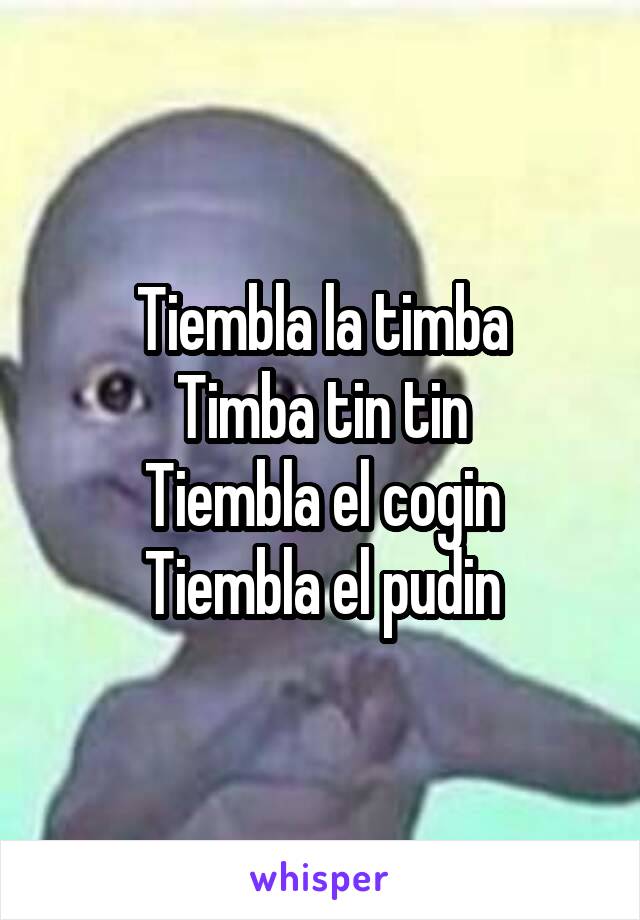 Tiembla la timba
Timba tin tin
Tiembla el cogin
Tiembla el pudin