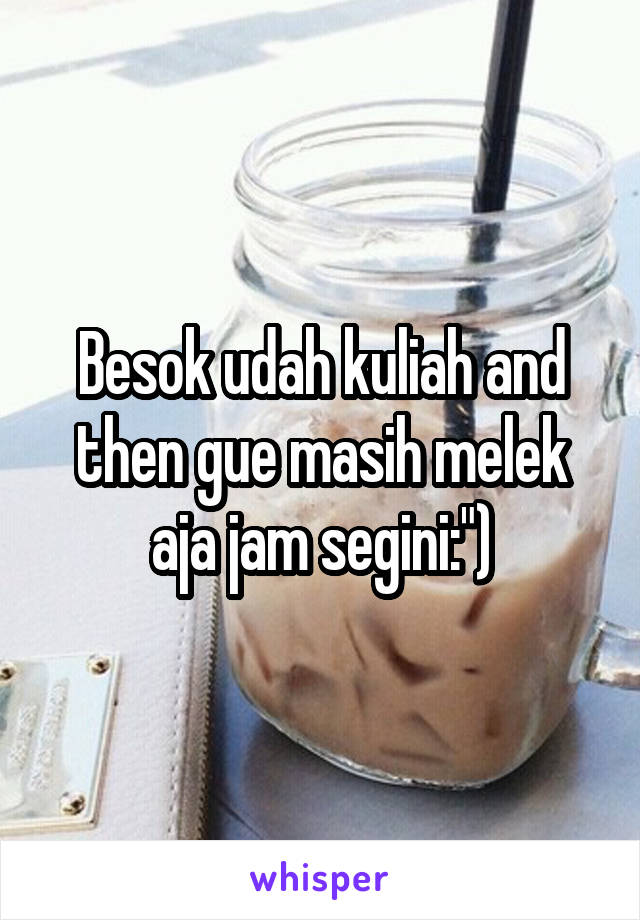 Besok udah kuliah and then gue masih melek aja jam segini:")