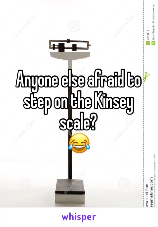 Anyone else afraid to step on the Kinsey scale?
😂