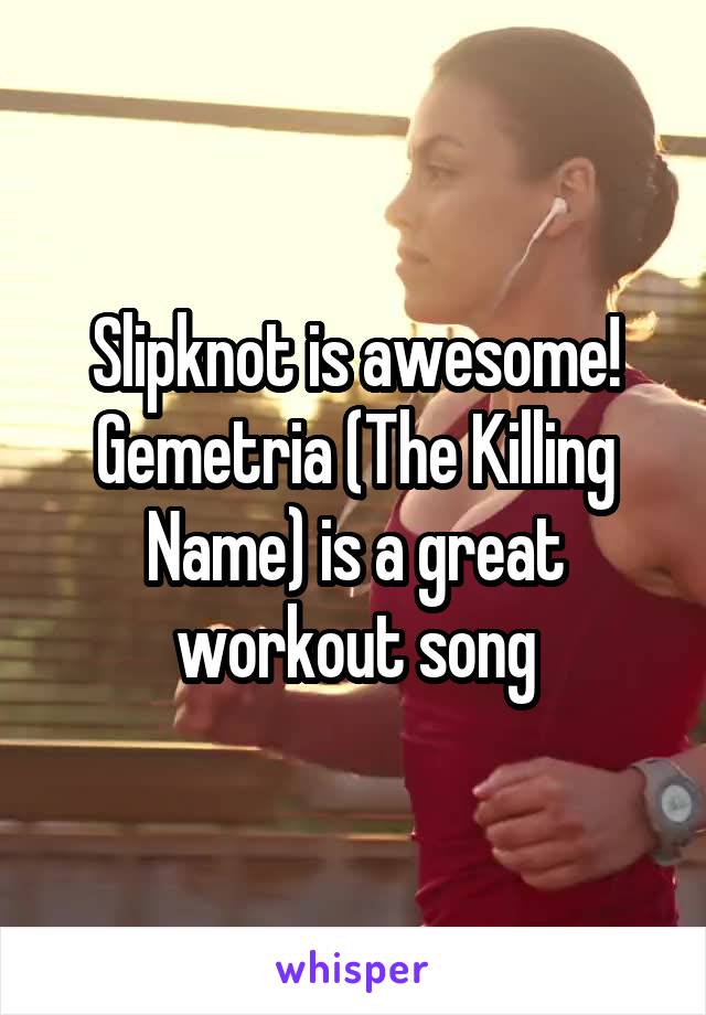 Slipknot is awesome! Gemetria (The Killing Name) is a great workout song