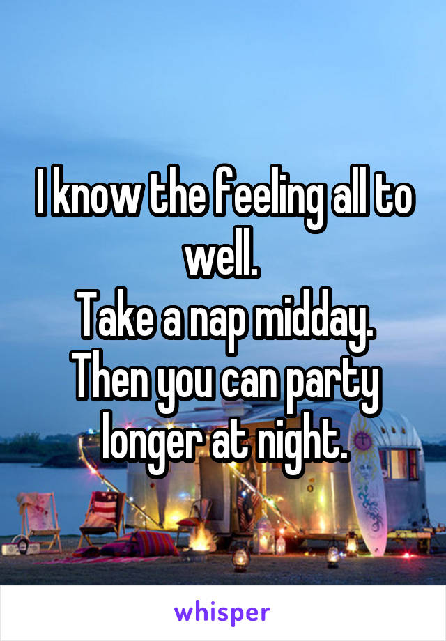 I know the feeling all to well. 
Take a nap midday. Then you can party longer at night.