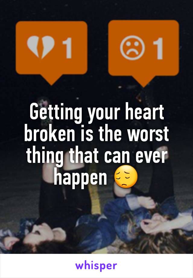 Getting your heart broken is the worst thing that can ever happen 😔