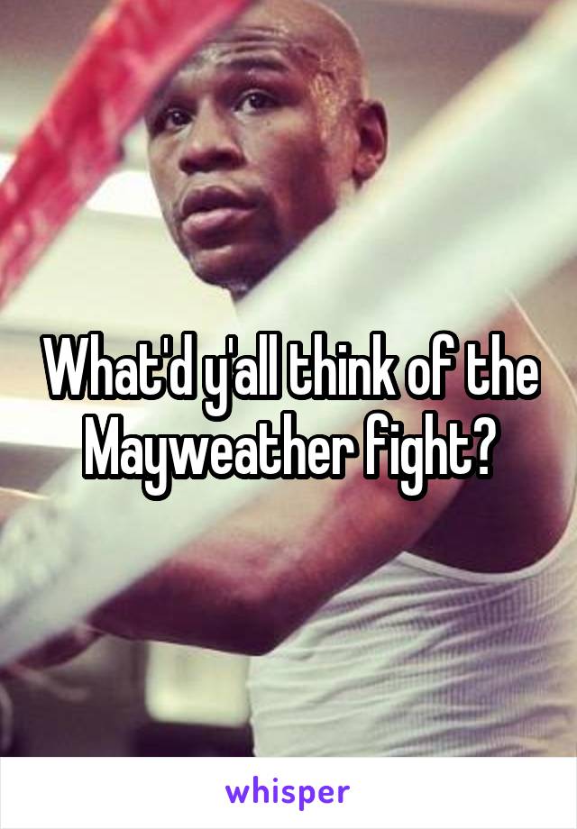 What'd y'all think of the Mayweather fight?