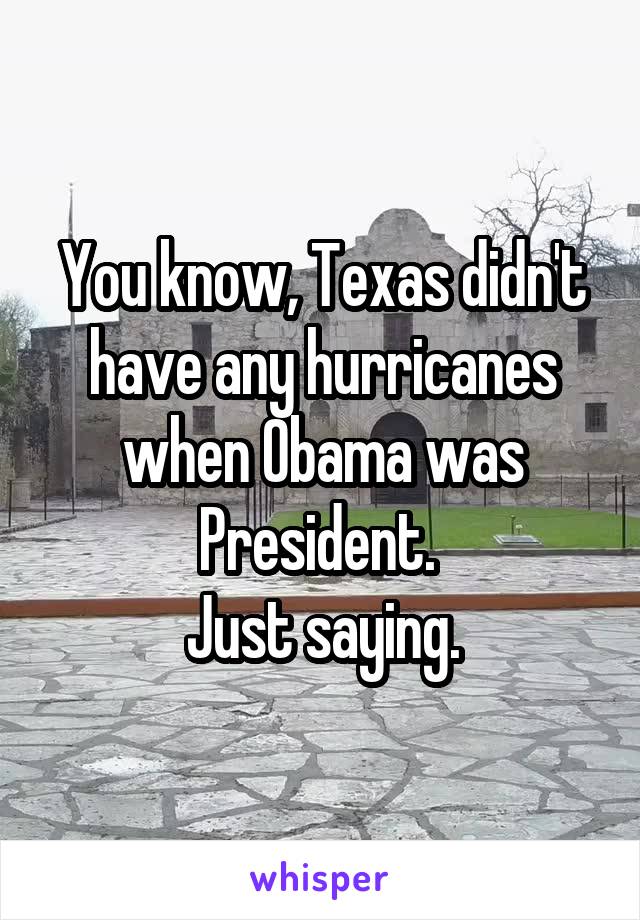 You know, Texas didn't have any hurricanes when Obama was President. 
Just saying.