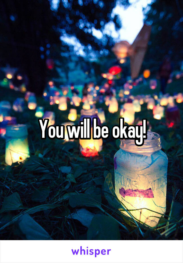 You will be okay!