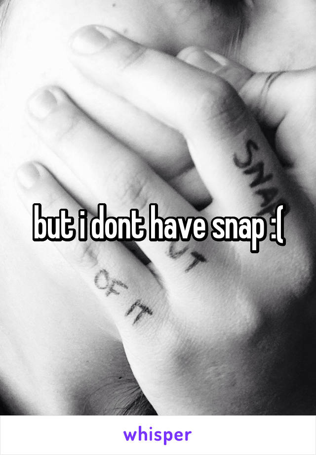 but i dont have snap :(