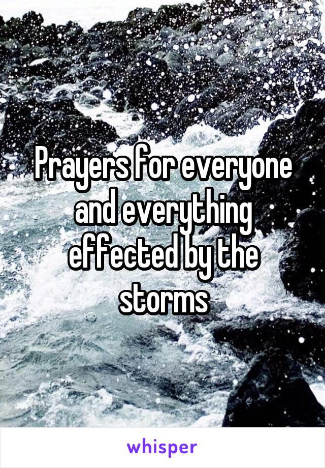 Prayers for everyone and everything effected by the storms